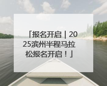 报名开启｜2025滨州半程马拉松报名开启！