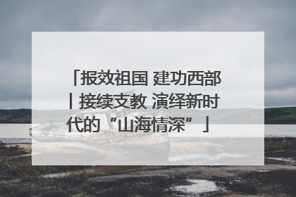 报效祖国 建功西部丨接续支教 演绎新时代的“山海情深”