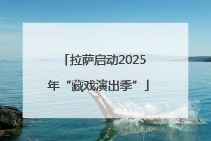 拉萨启动2025年“藏戏演出季”
