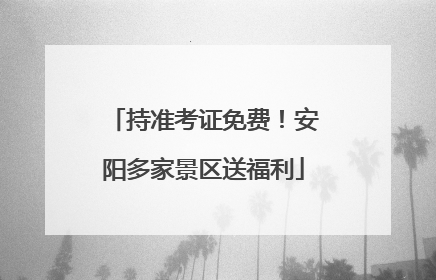 持准考证免费！安阳多家景区送福利