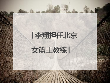 李翔担任北京女篮主教练