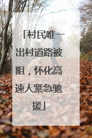村民唯一出村道路被阻，怀化高速人紧急驰援