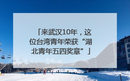 来武汉10年，这位台湾青年荣获“湖北青年五四奖章”