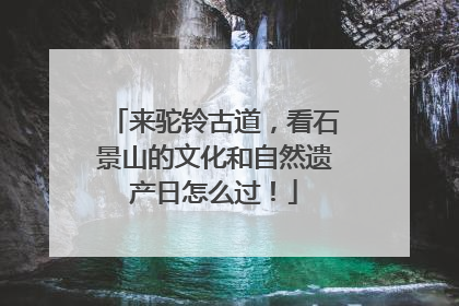 来驼铃古道，看石景山的文化和自然遗产日怎么过！