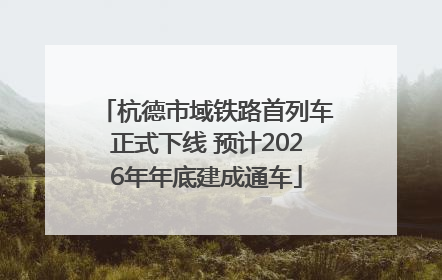 杭德市域铁路首列车正式下线 预计2026年年底建成通车