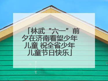 林武“六一”前夕在济南看望少年儿童 祝全省少年儿童节日快乐