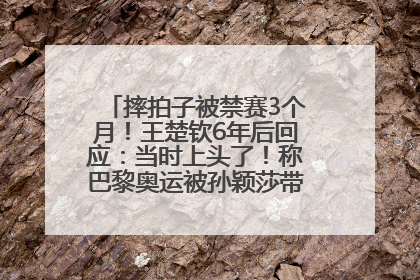 摔拍子被禁赛3个月！王楚钦6年后回应：当时上头了！称巴黎奥运被孙颖莎带着打，搭档8年“一个眼神就能懂”