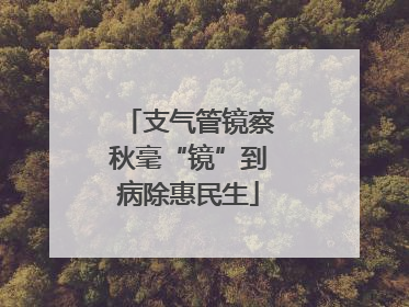 支气管镜察秋毫“镜”到病除惠民生