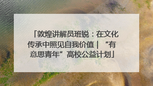 敦煌讲解员班锐：在文化传承中照见自我价值｜“有意思青年”高校公益计划