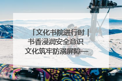 文化书院进行时｜书香浸润安全意识 文化筑牢防溺屏障——辛城社区开展防溺水主题宣传活动