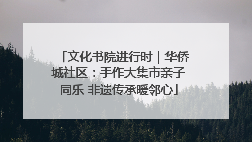 文化书院进行时｜华侨城社区：手作大集市亲子同乐 非遗传承暖邻心