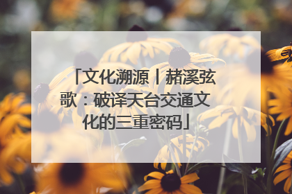 文化溯源丨赭溪弦歌：破译天台交通文化的三重密码
