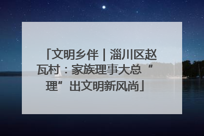 文明乡伴｜淄川区赵瓦村：家族理事大总“理”出文明新风尚