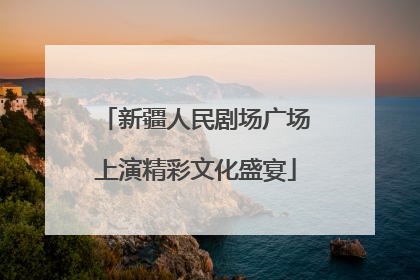 新疆人民剧场广场上演精彩文化盛宴