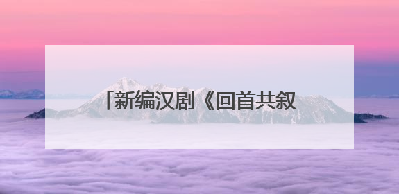 新编汉剧《回首共叙诗中月》亮相2025武汉“戏码头”