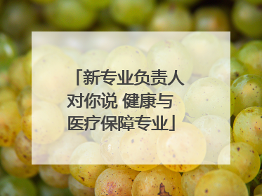 新专业负责人对你说 健康与医疗保障专业