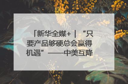 新华全媒+｜“只要产品够硬总会赢得机遇”——中美互降关税落地一线观察