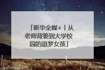 新华全媒+丨从老师背篓到大学校园的追梦女孩