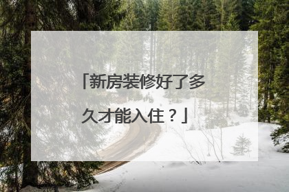 新房装修好了多久才能入住？