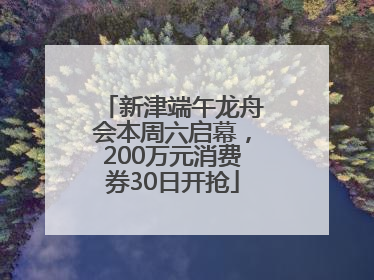 新津端午龙舟会本周六启幕，200万元消费券30日开抢