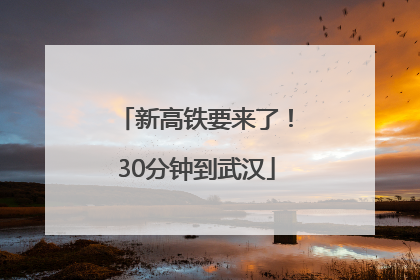 新高铁要来了！30分钟到武汉