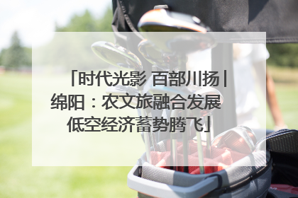 时代光影 百部川扬│绵阳：农文旅融合发展 低空经济蓄势腾飞