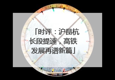 时评：沪昆杭长段提速，高铁发展再谱新篇