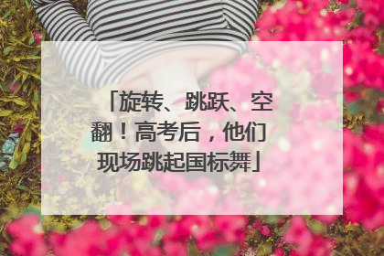 旋转、跳跃、空翻！高考后，他们现场跳起国标舞