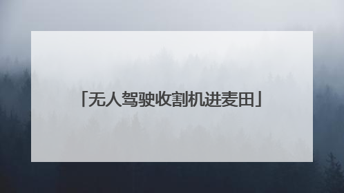无人驾驶收割机进麦田