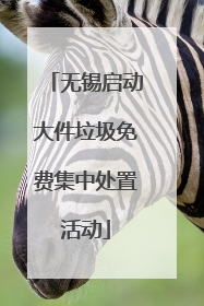 无锡启动大件垃圾免费集中处置活动