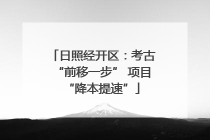 日照经开区：考古“前移一步” 项目“降本提速”