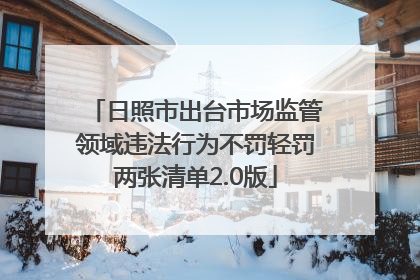 日照市出台市场监管领域违法行为不罚轻罚两张清单2.0版