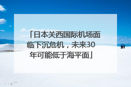 日本关西国际机场面临下沉危机，未来30年可能低于海平面