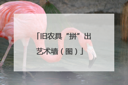 旧农具“拼”出艺术墙（图）