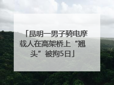 昆明一男子骑电摩载人在高架桥上“翘头”被拘5日