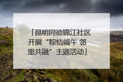 昆明同德锦江社区开展“粽情端午 邻里共融”主题活动