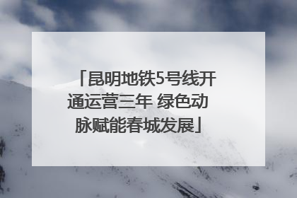 昆明地铁5号线开通运营三年 绿色动脉赋能春城发展