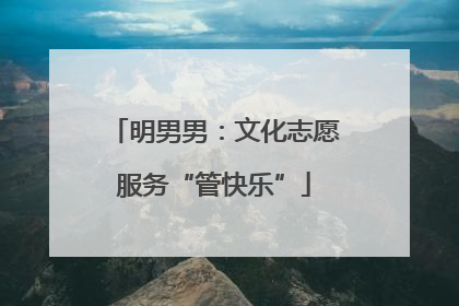 明男男：文化志愿服务“管快乐”