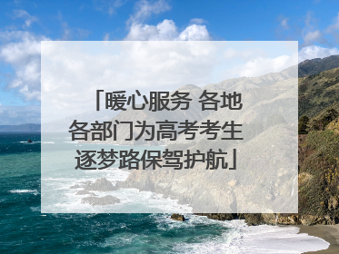暖心服务 各地各部门为高考考生逐梦路保驾护航