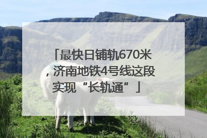 最快日铺轨670米，济南地铁4号线这段实现“长轨通”