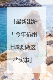 最新出炉！今年杭州上城要做这些实事