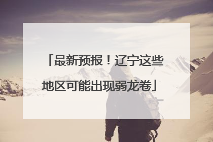 最新预报！辽宁这些地区可能出现弱龙卷
