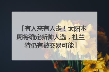 有人来有人走！太阳本周将确定新帅人选，杜兰特仍有被交易可能