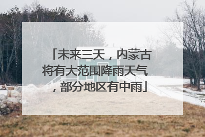未来三天，内蒙古将有大范围降雨天气，部分地区有中雨