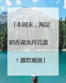本周末，海淀稻香湖龙舟竞渡！邀您观赛