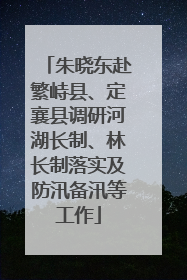 朱晓东赴繁峙县、定襄县调研河湖长制、林长制落实及防汛备汛等工作