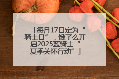 每月17日定为“骑士日”，饿了么开启2025蓝骑士“夏季关怀行动”