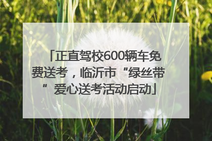正直驾校600辆车免费送考，临沂市“绿丝带”爱心送考活动启动