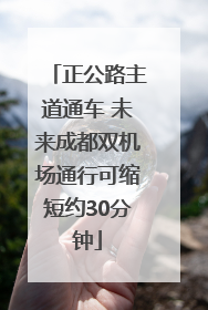 正公路主道通车 未来成都双机场通行可缩短约30分钟