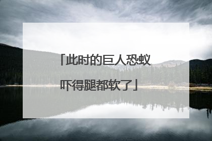 此时的巨人恐蚁吓得腿都软了